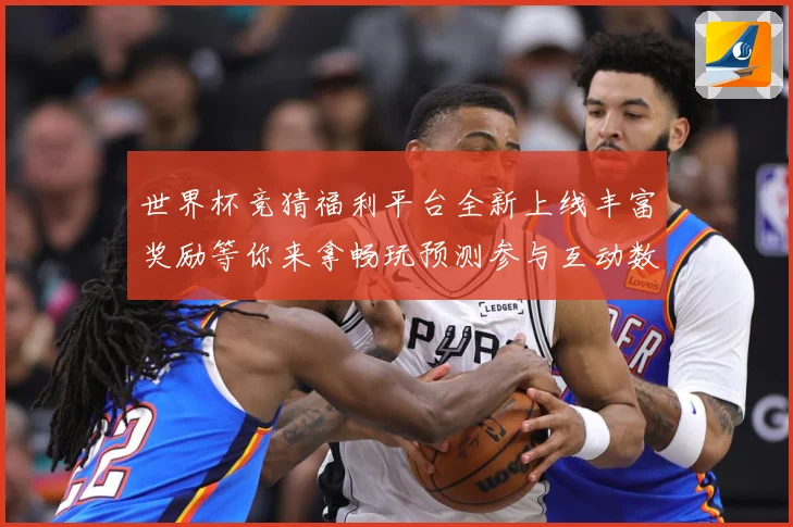 世界杯竞猜福利平台全新上线丰富奖励等你来拿畅玩预测参与互动数据研判-深度解析