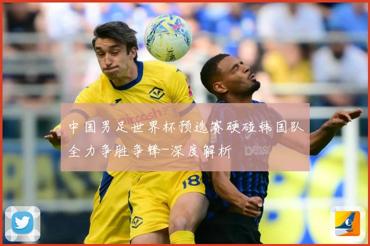 中国男足世界杯预选赛硬碰韩国队全力争胜争锋-深度解析