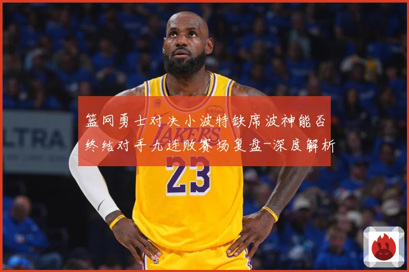 篮网勇士对决小波特缺席波神能否终结对手九连败赛场复盘-深度解析
