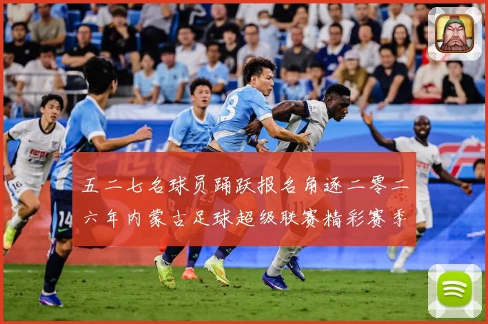 五二七名球员踊跃报名角逐二零二六年内蒙古足球超级联赛精彩赛季战术观察-深度解析