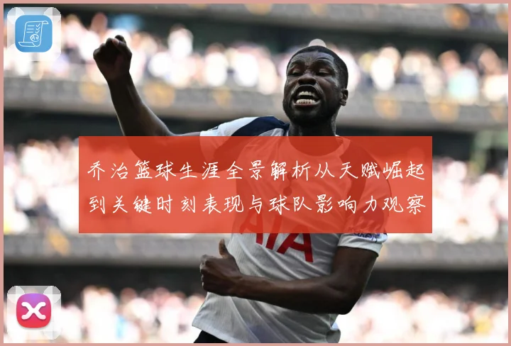 乔治篮球生涯全景解析从天赋崛起到关键时刻表现与球队影响力观察-深度解析