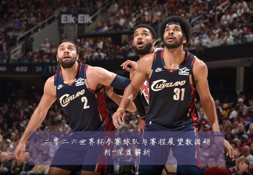 二零二六世界杯参赛球队与赛程展望数据研判-深度解析