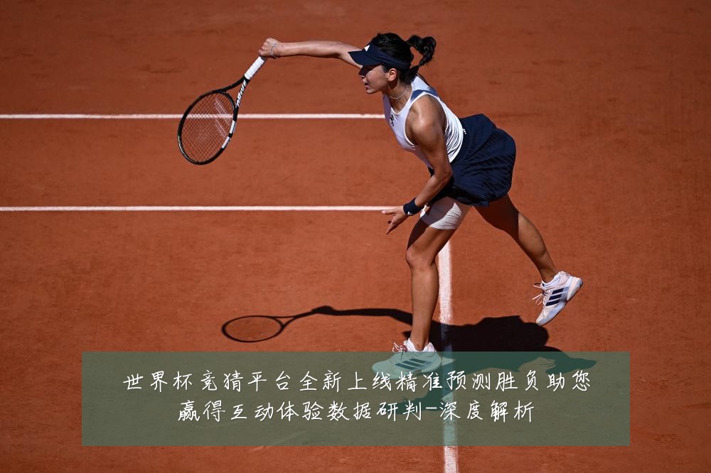 世界杯竞猜平台全新上线精准预测胜负助您赢得互动体验数据研判-深度解析