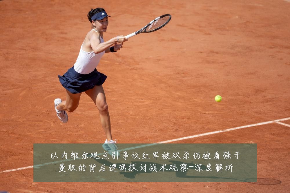 以内维尔观点引争议红军被双杀仍被看强于曼联的背后逻辑探讨战术观察-深度解析